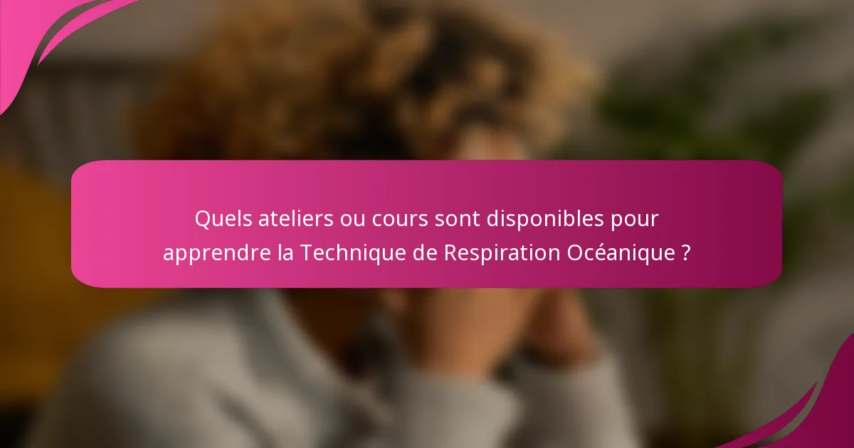 Quels ateliers ou cours sont disponibles pour apprendre la Technique de Respiration Océanique ?