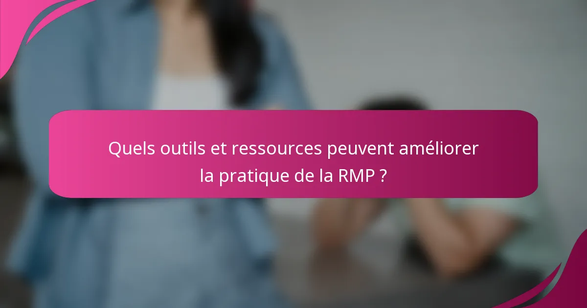 Quels outils et ressources peuvent améliorer la pratique de la RMP ?
