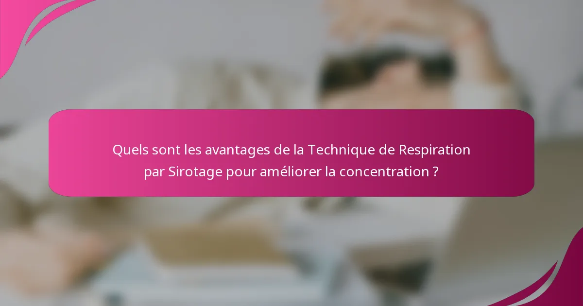 Quels sont les avantages de la Technique de Respiration par Sirotage pour améliorer la concentration ?