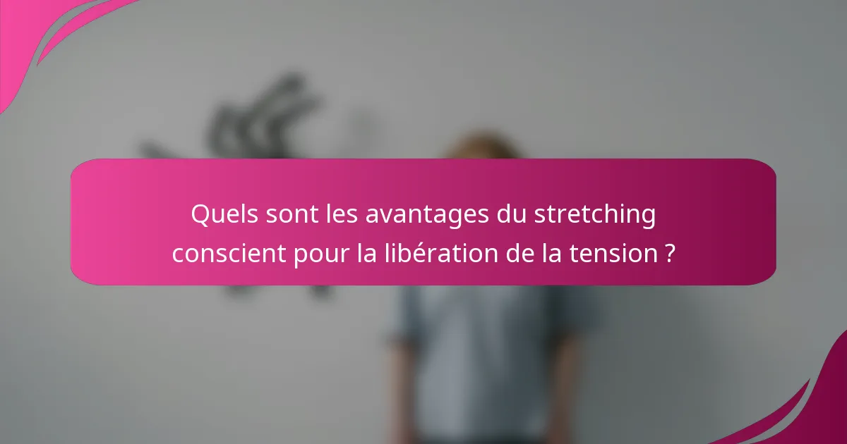 Quels sont les avantages du stretching conscient pour la libération de la tension ?