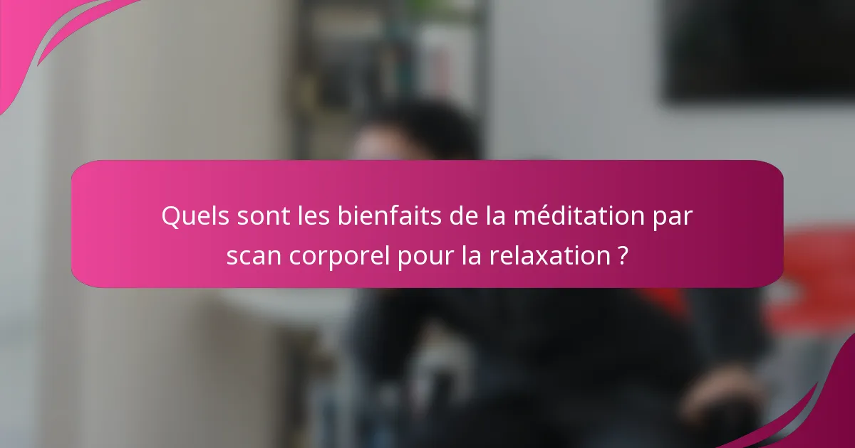 Quels sont les bienfaits de la méditation par scan corporel pour la relaxation ?