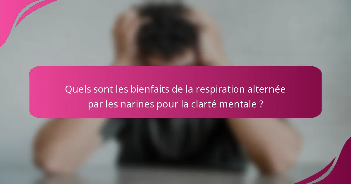 Quels sont les bienfaits de la respiration alternée par les narines pour la clarté mentale ?