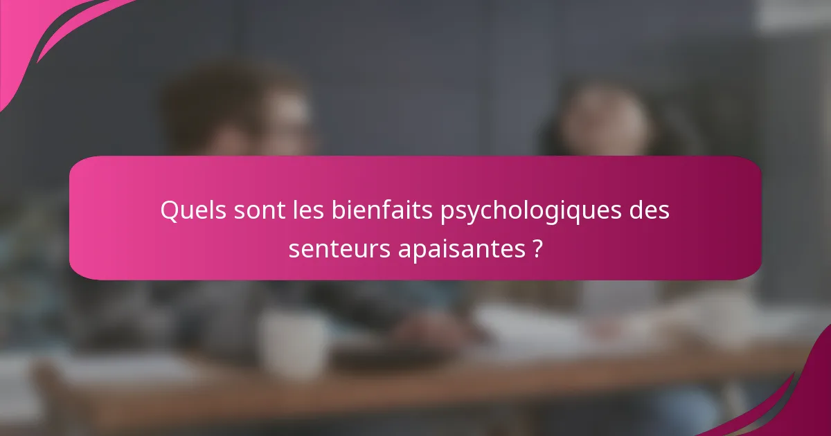 Quels sont les bienfaits psychologiques des senteurs apaisantes ?