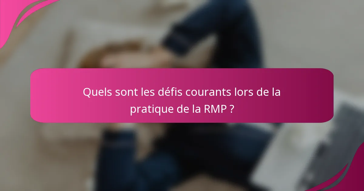 Quels sont les défis courants lors de la pratique de la RMP ?