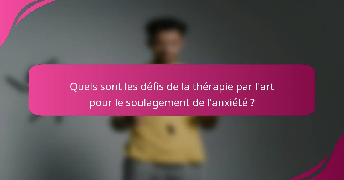 Quels sont les défis de la thérapie par l'art pour le soulagement de l'anxiété ?